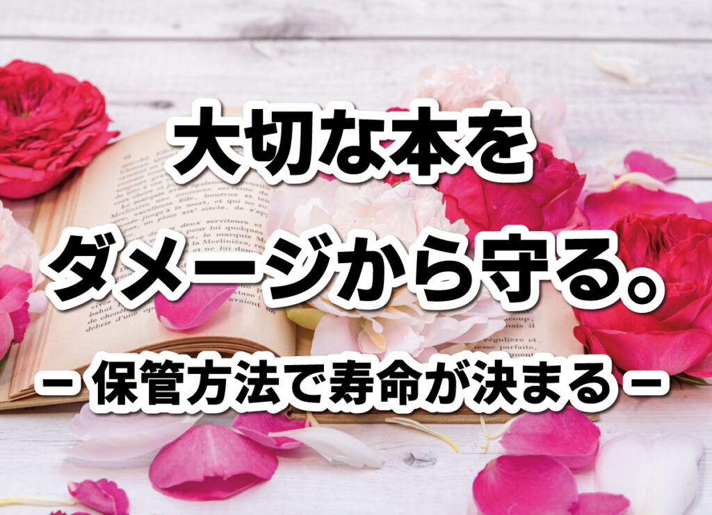 大切な本をダメージから守る。保管方法で寿命が決まる。