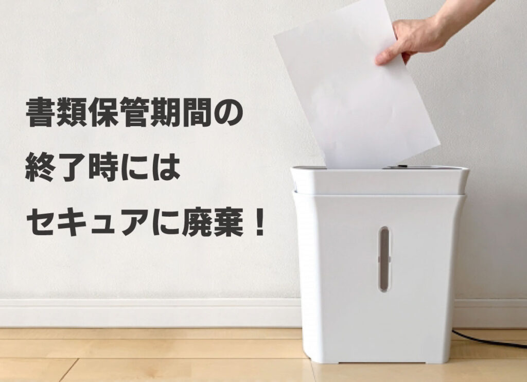 書類保管期間の終了時にはセキュアに廃棄！