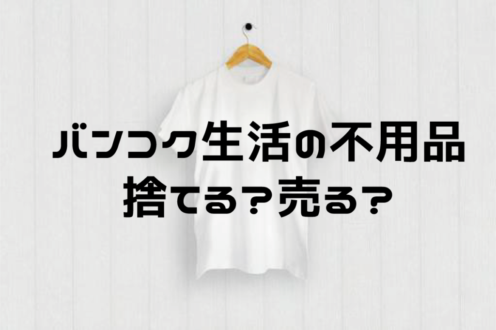 バンコク生活の不用品、捨てる？売る？