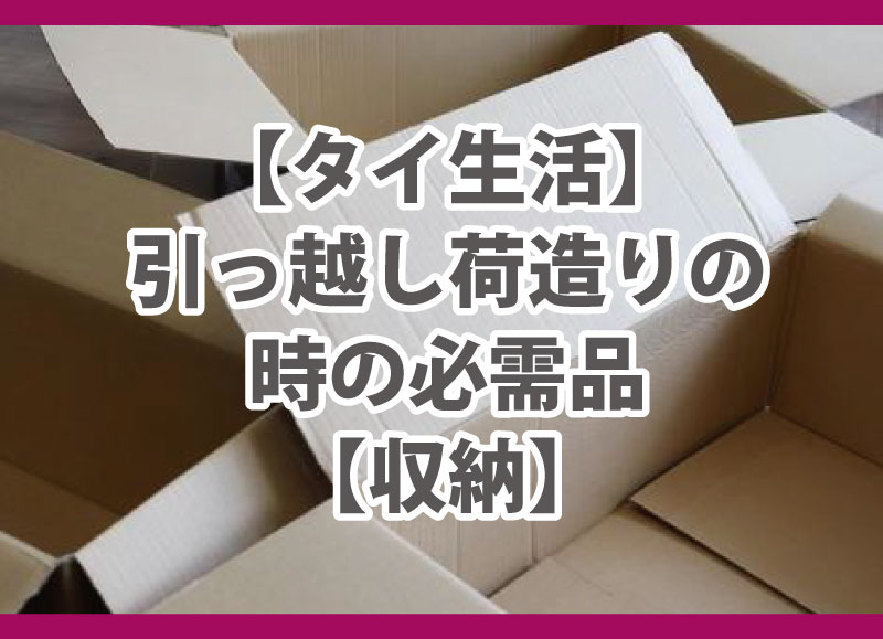 【タイ生活】引っ越し・荷造りの時の必需品【収納】