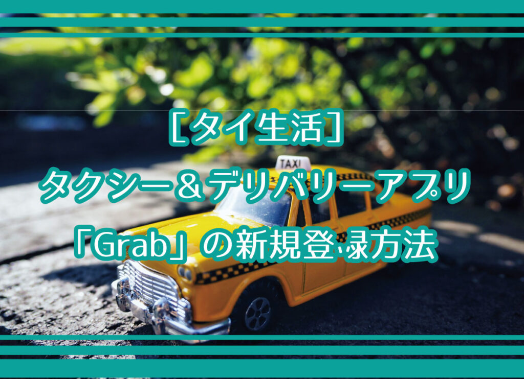 ［タイ生活］タクシー＆デリバリーアプリ「Grab」の新規登録方法