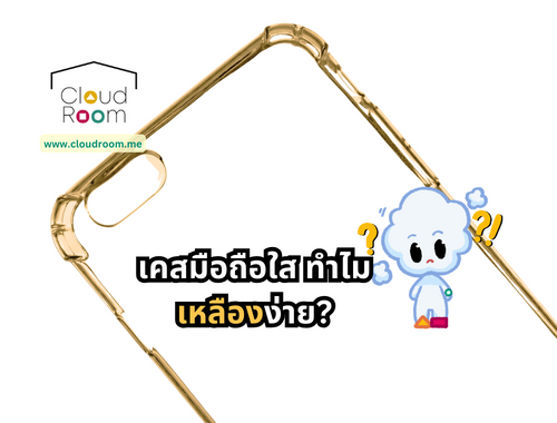 เคสมือถือใส ทำไมเหลืองง่าย ?