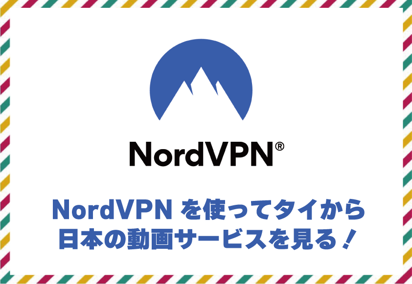 NordVPNを使ってタイから日本の動画サービスを見る！