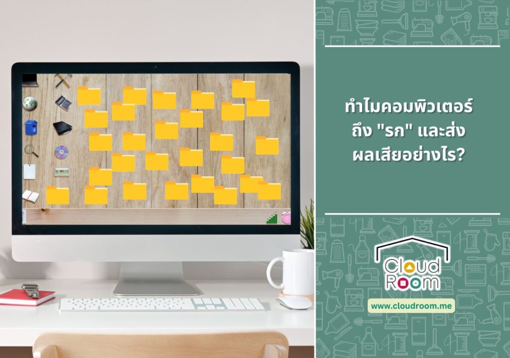 ทำไมคอมพิวเตอร์ถึง”รก”และส่งผลเสียอย่างไร?